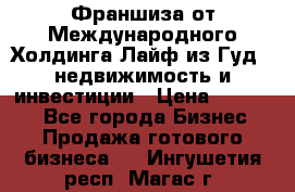 Франшиза от Международного Холдинга Лайф из Гуд - недвижимость и инвестиции › Цена ­ 82 000 - Все города Бизнес » Продажа готового бизнеса   . Ингушетия респ.,Магас г.